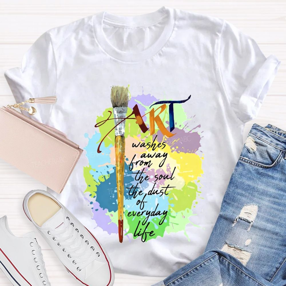 Art Washes Away From The Soul The Dust Of Everyday Life Teacher T-shirt