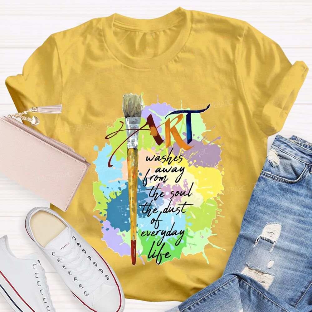 Art Washes Away From The Soul The Dust Of Everyday Life Teacher T-shirt