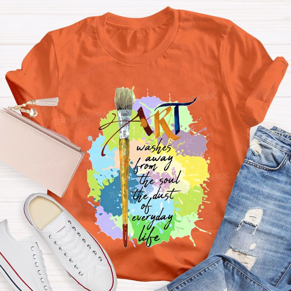 Art Washes Away From The Soul The Dust Of Everyday Life Teacher T-shirt
