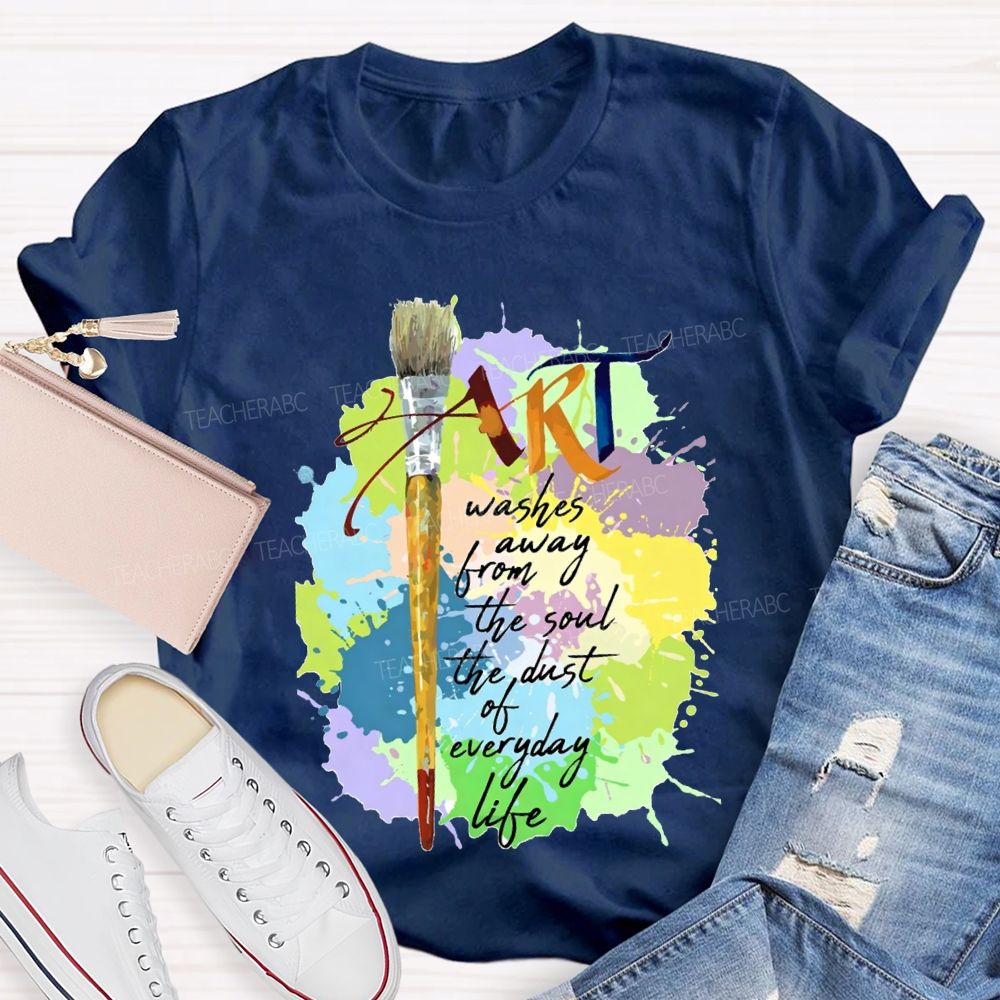 Art Washes Away From The Soul The Dust Of Everyday Life Teacher T-shirt