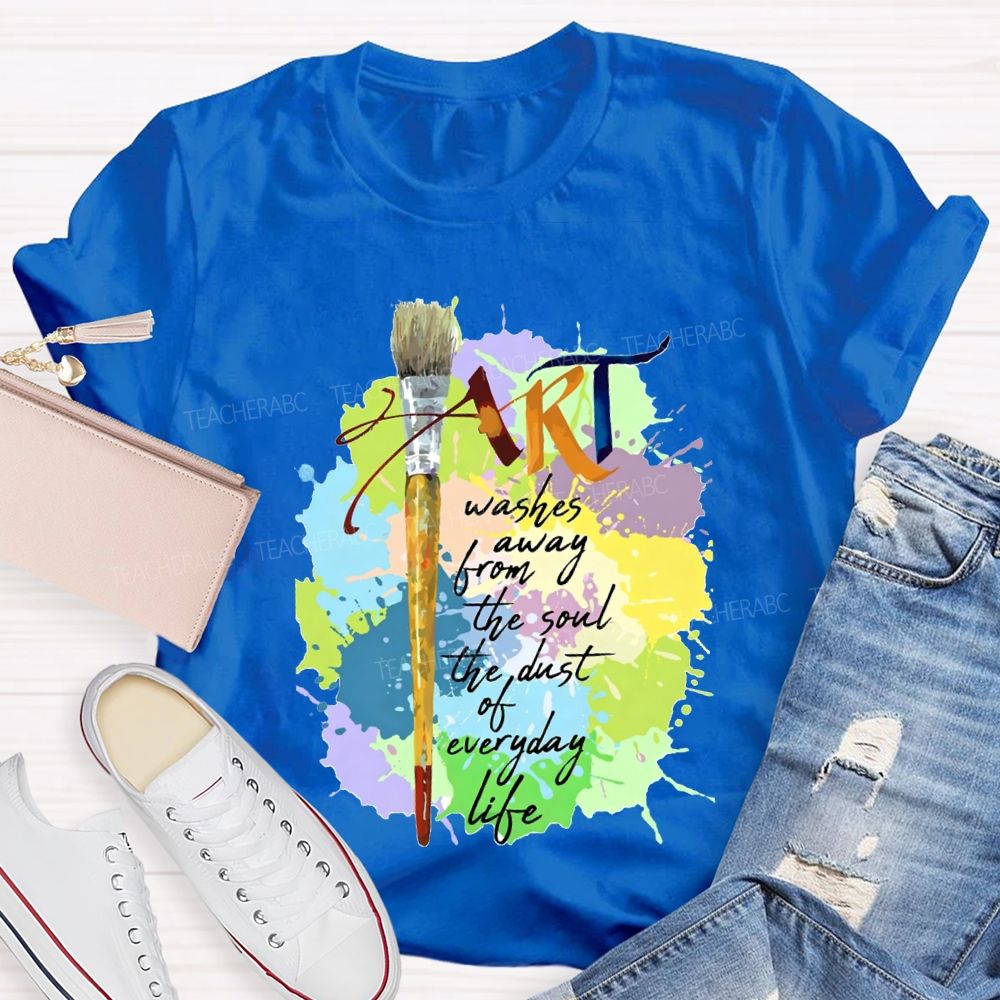 Art Washes Away From The Soul The Dust Of Everyday Life Teacher T-shirt