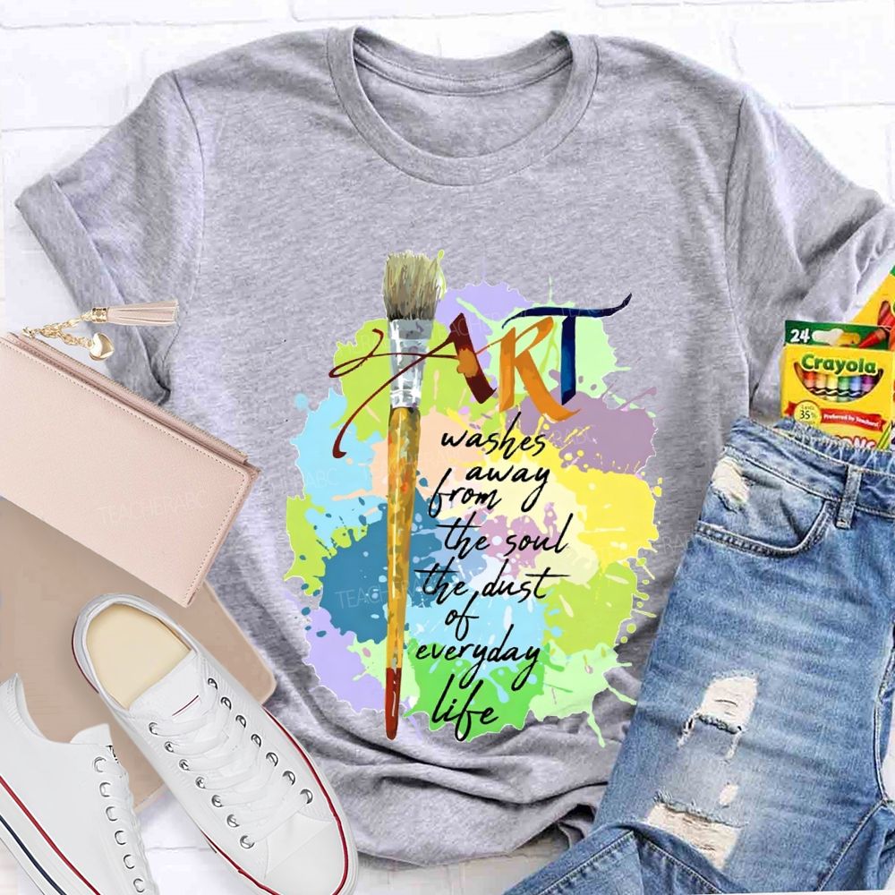Art Washes Away From The Soul The Dust Of Everyday Life Teacher T-shirt