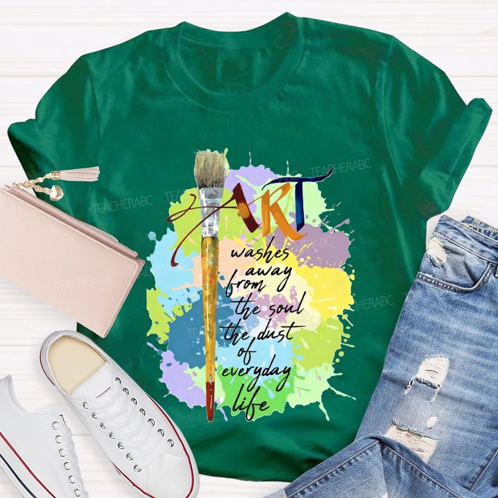 Art Washes Away From The Soul The Dust Of Everyday Life Teacher T-shirt