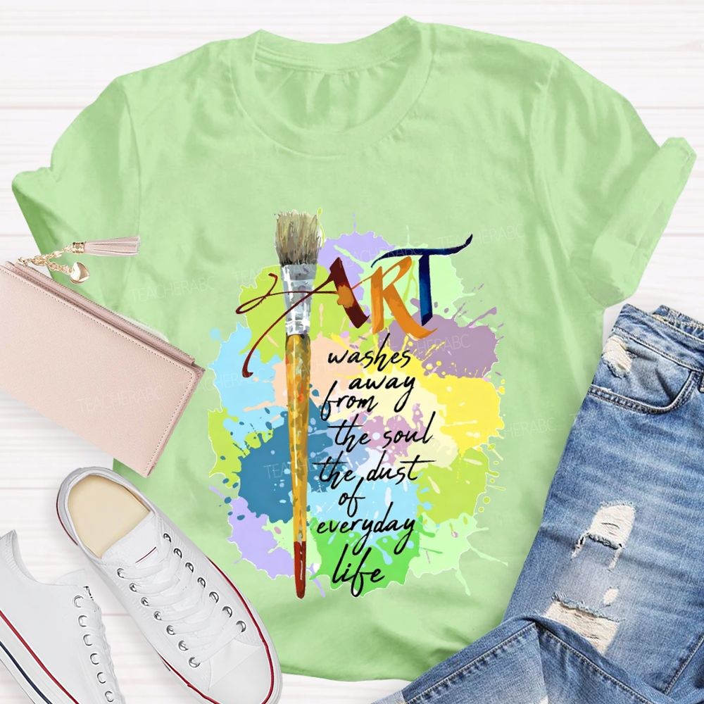 Art Washes Away From The Soul The Dust Of Everyday Life Teacher T-shirt