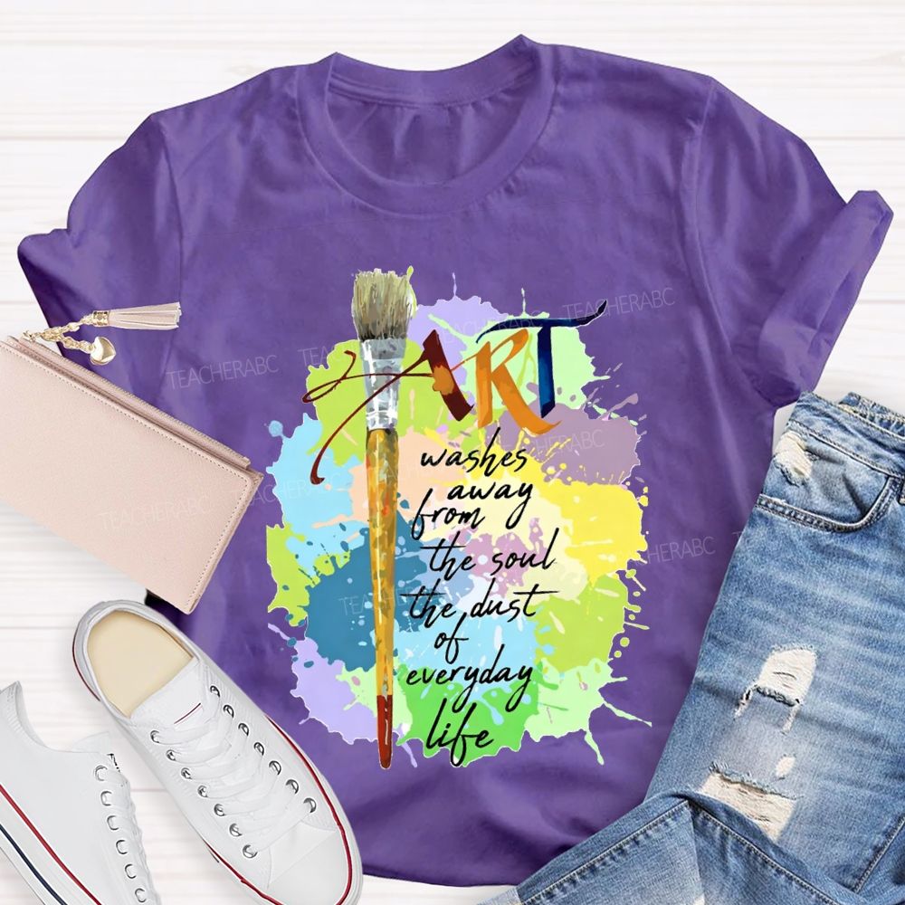 Art Washes Away From The Soul The Dust Of Everyday Life Teacher T-shirt