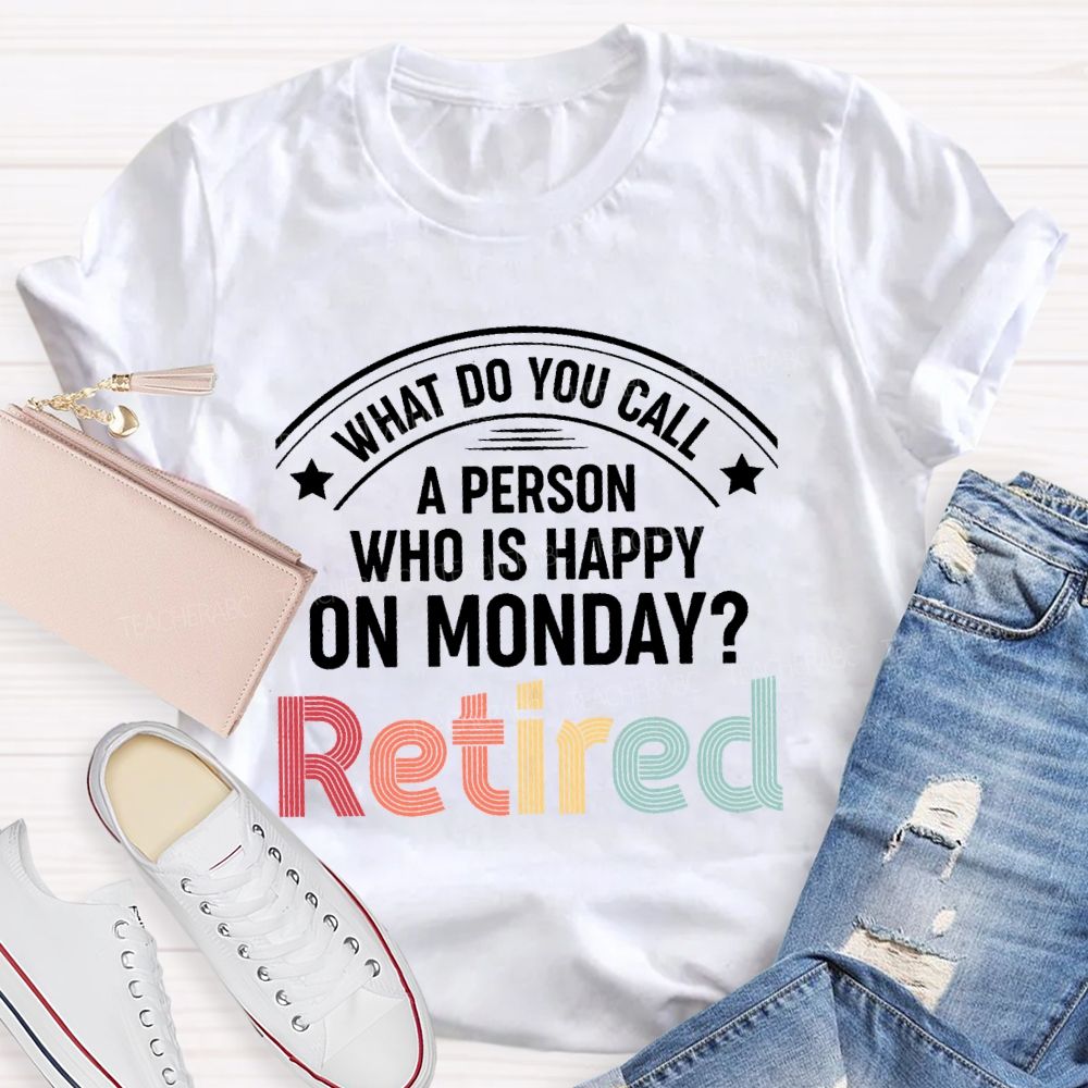What Do You Call A Person Who Is Happy On Monday Retired Teacher T-shirt