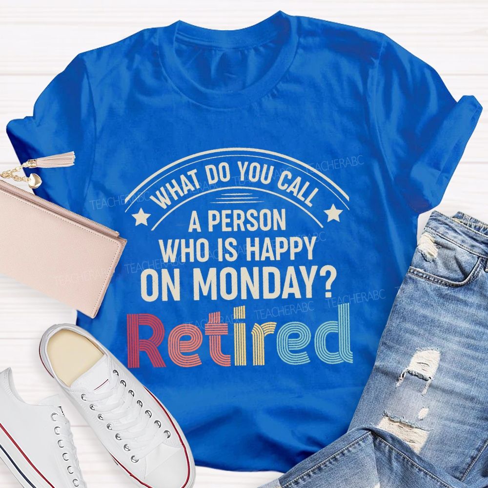 What Do You Call A Person Who Is Happy On Monday Retired Teacher T-shirt
