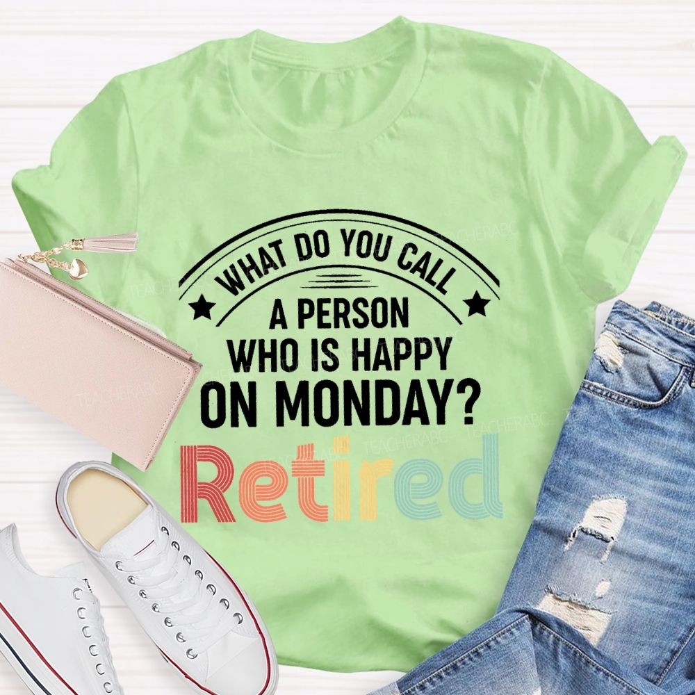 What Do You Call A Person Who Is Happy On Monday Retired Teacher T-shirt