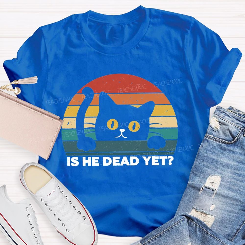 Is He Dead Yet Cute Cat T-shirt