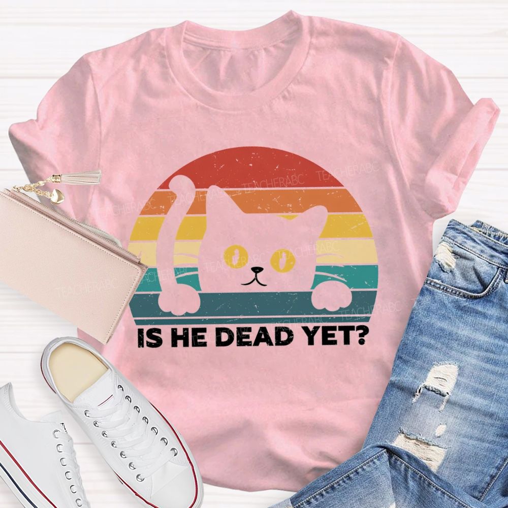 Is He Dead Yet Cute Cat T-shirt