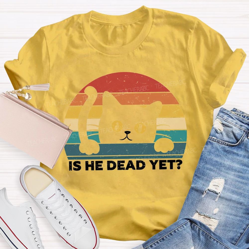 Is He Dead Yet Cute Cat T-shirt