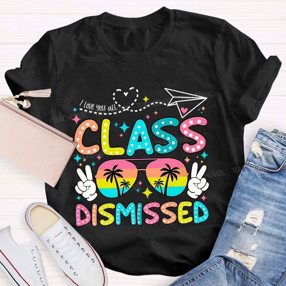 I Love You All Class Dismissed Last Day Of School Teacher T-shirt