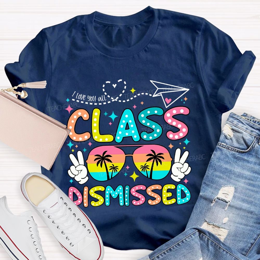I Love You All Class Dismissed Last Day Of School Teacher T-shirt