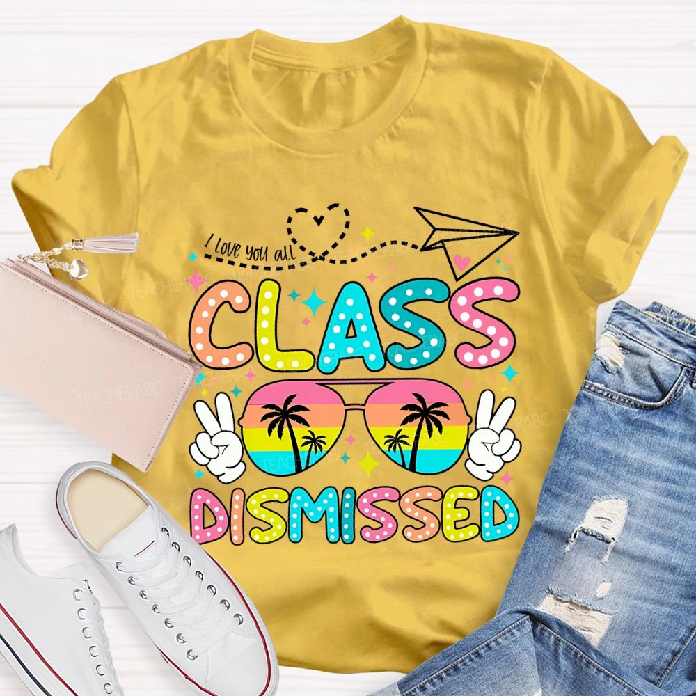I Love You All Class Dismissed Last Day Of School Teacher T-shirt