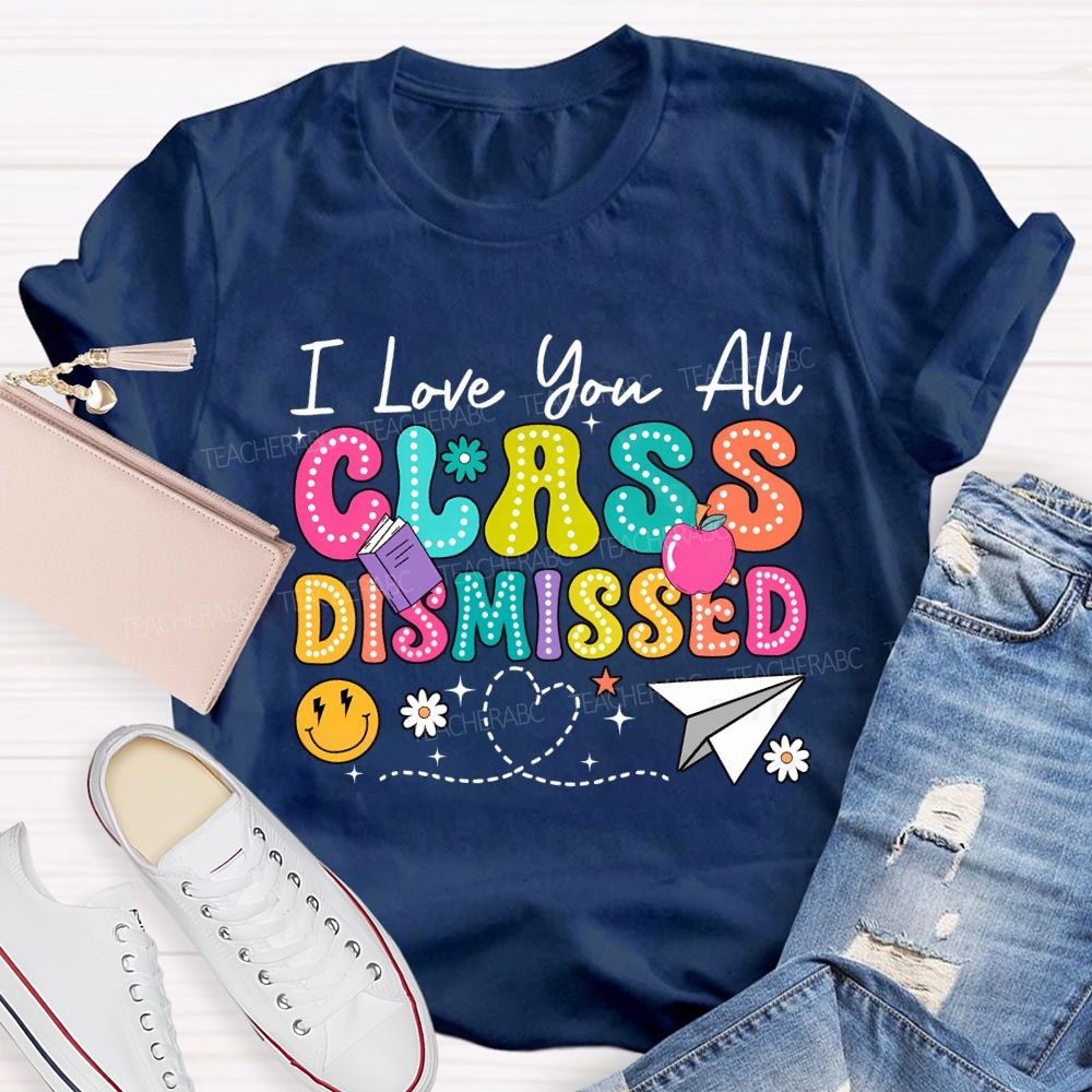 I Love You All Class Dismissed Teacher T-shirt