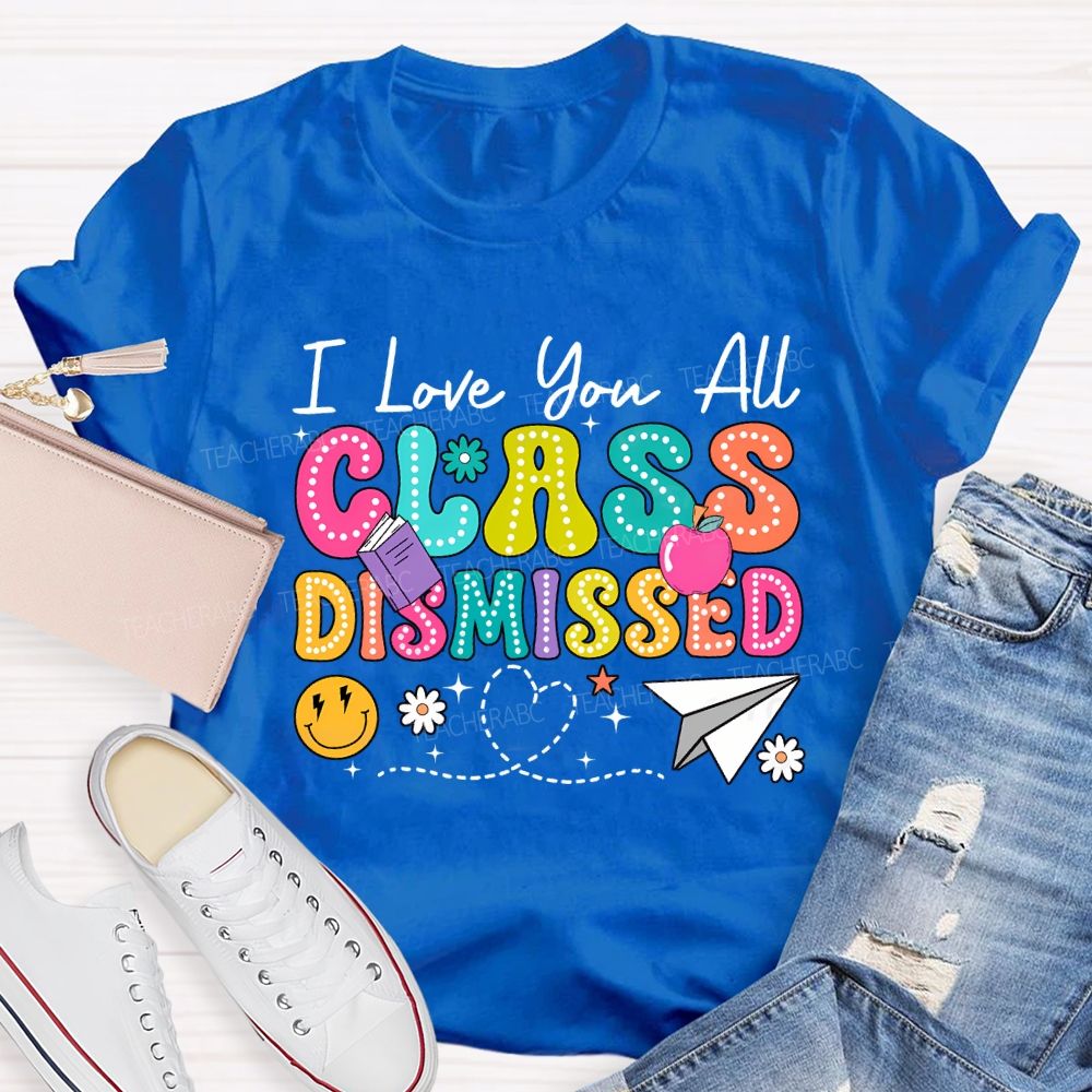 I Love You All Class Dismissed Teacher T-shirt