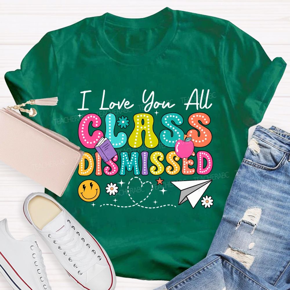 I Love You All Class Dismissed Teacher T-shirt
