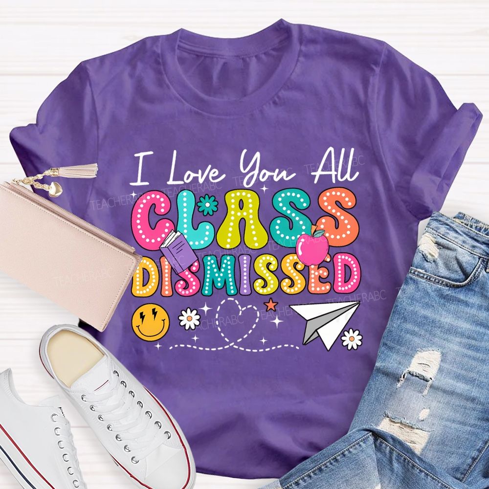 I Love You All Class Dismissed Teacher T-shirt