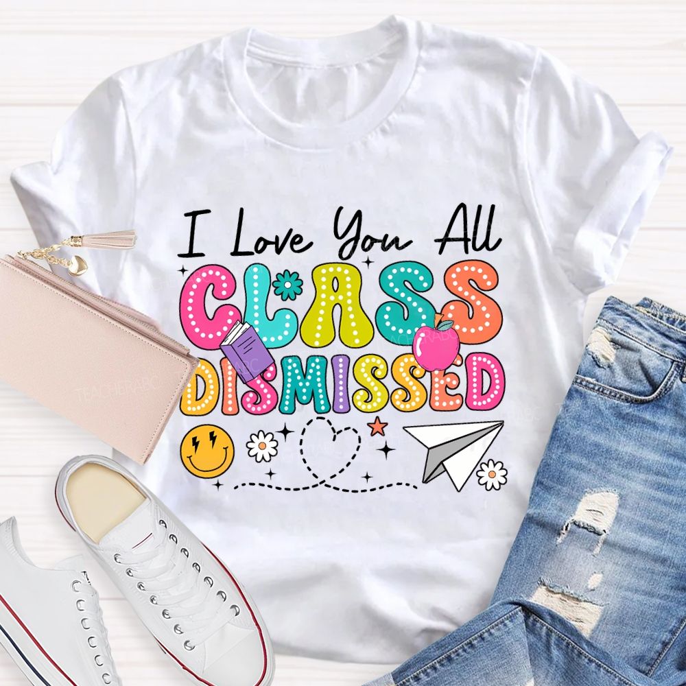 I Love You All Class Dismissed Teacher T-shirt