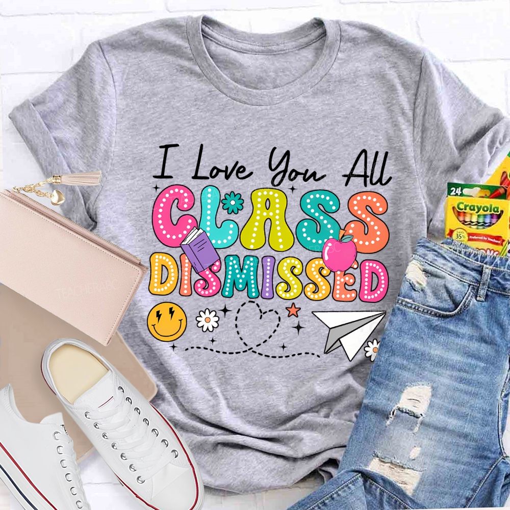 I Love You All Class Dismissed Teacher T-shirt