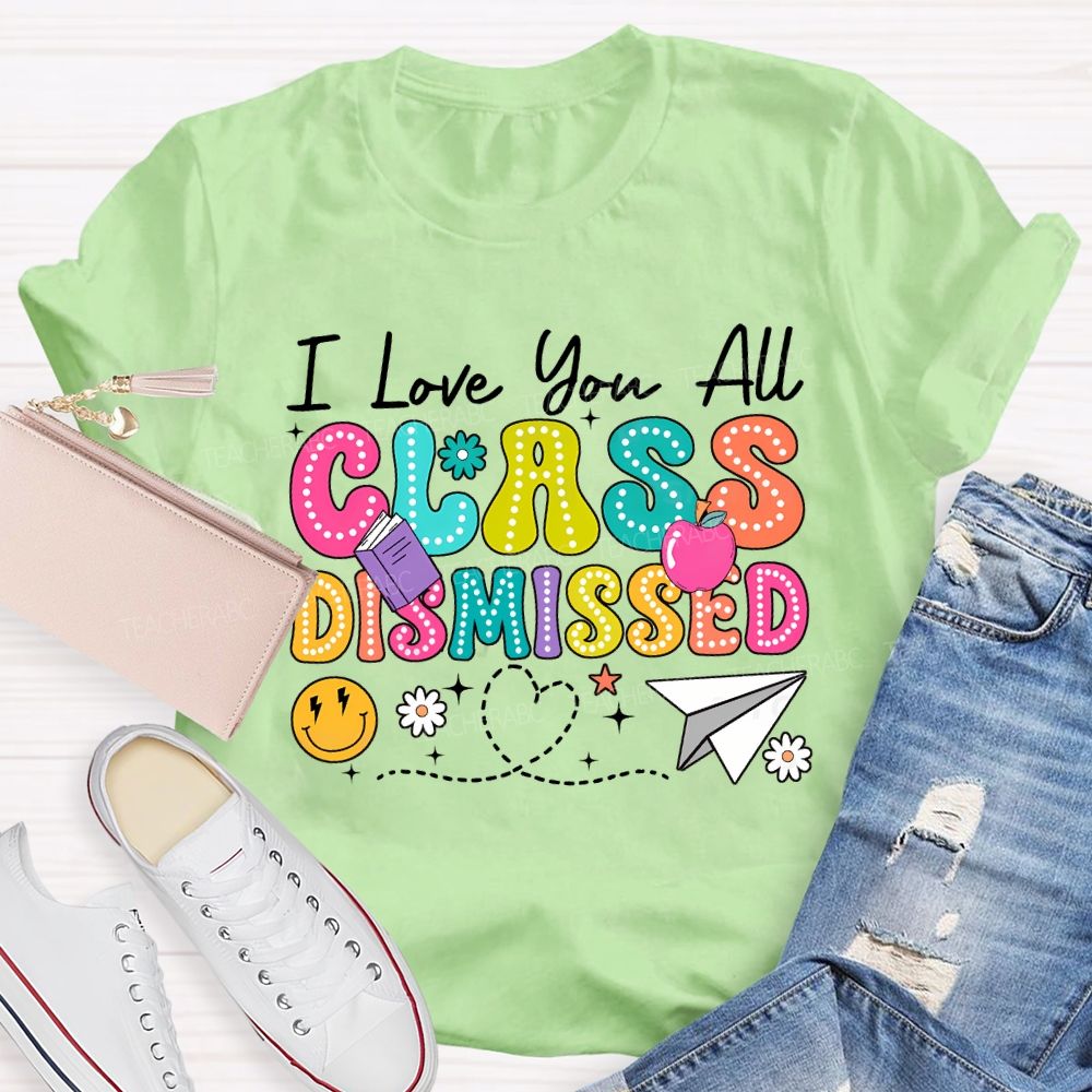 I Love You All Class Dismissed Teacher T-shirt