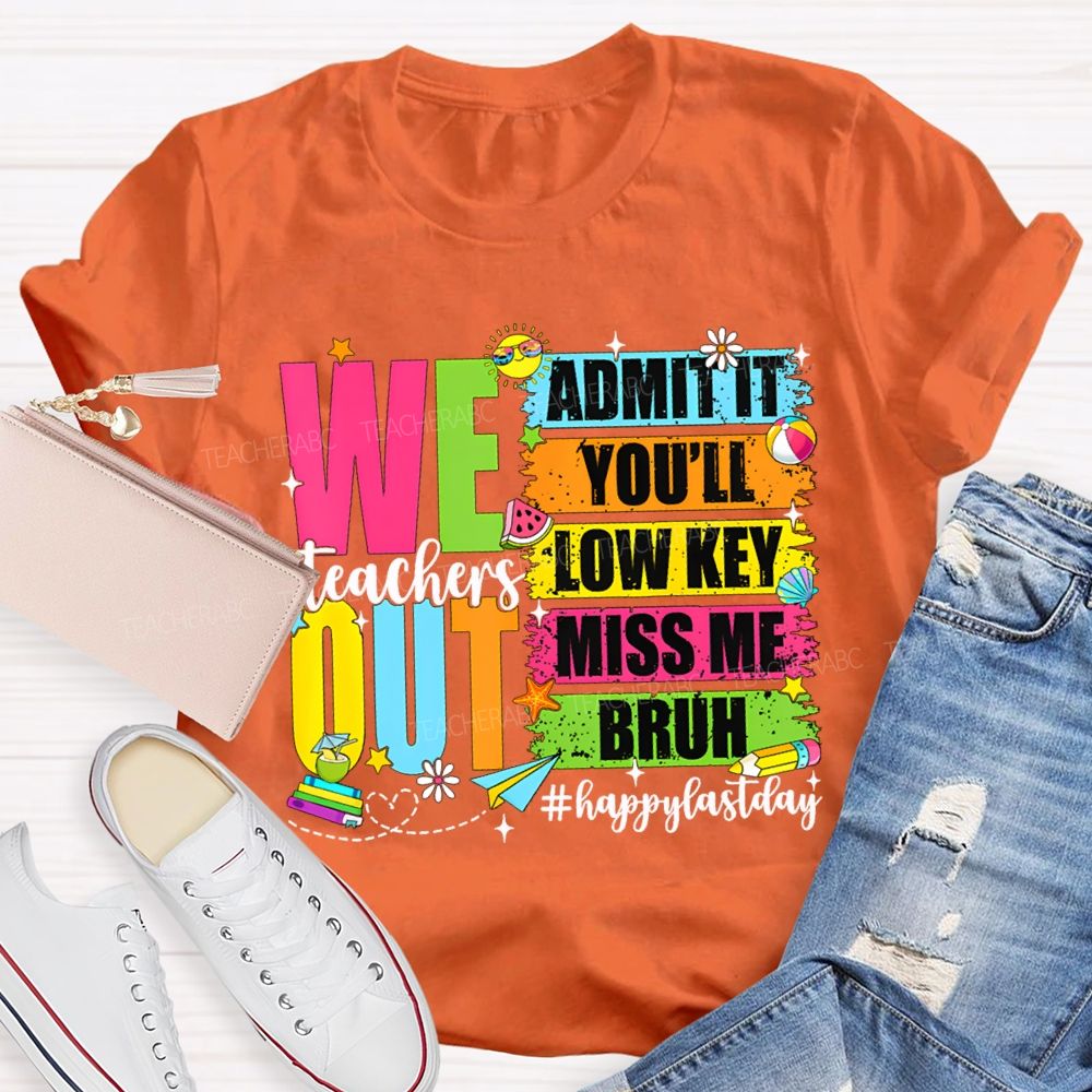 We Out Admit It You'Ll Low Key Miss Me Bruh Happy Last Day Teacher T-shirt