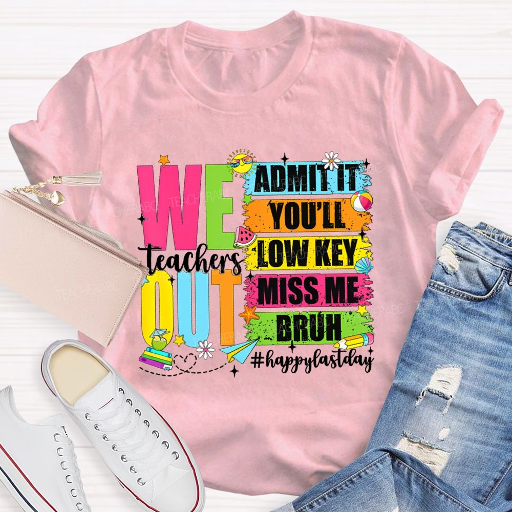 We Out Admit It You'Ll Low Key Miss Me Bruh Happy Last Day Teacher T-shirt