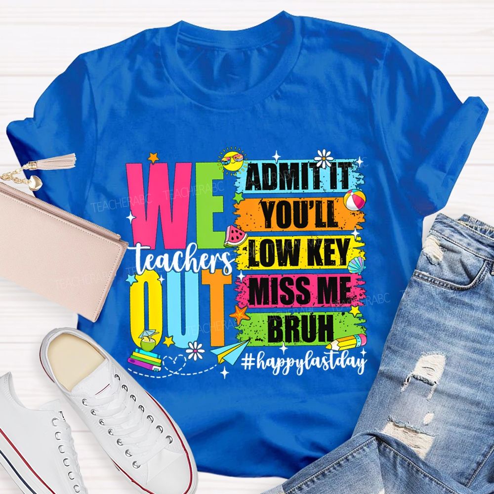 We Out Admit It You'Ll Low Key Miss Me Bruh Happy Last Day Teacher T-shirt