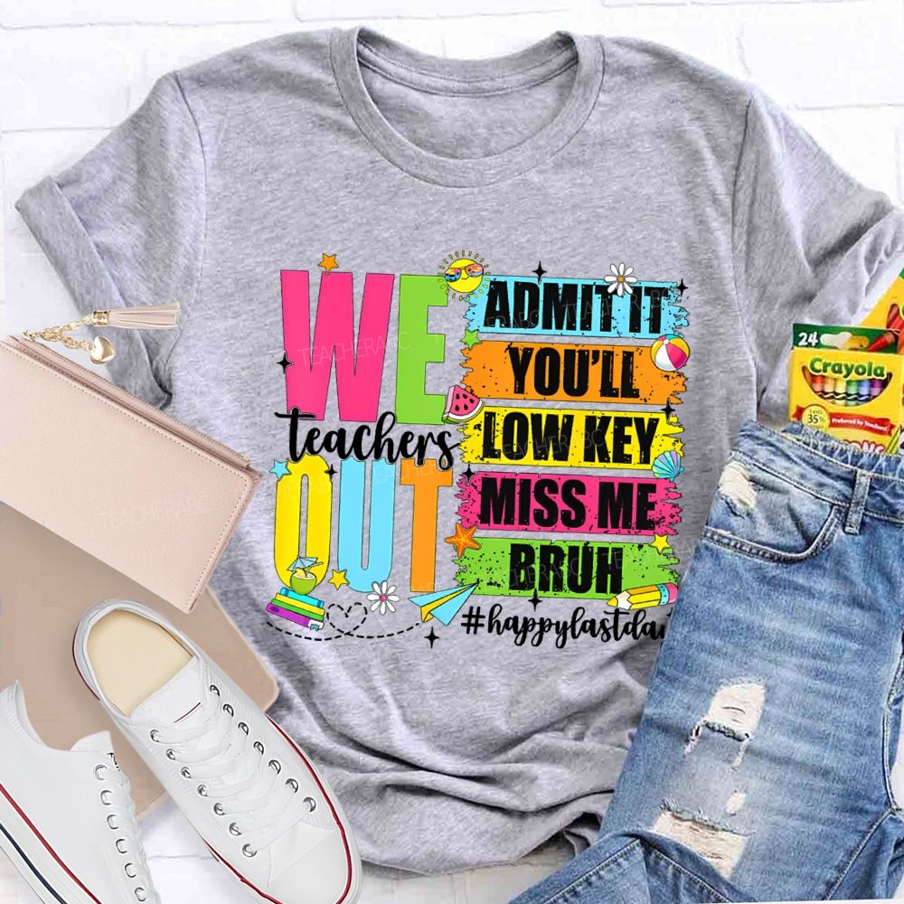 We Out Admit It You'Ll Low Key Miss Me Bruh Happy Last Day Teacher T-shirt