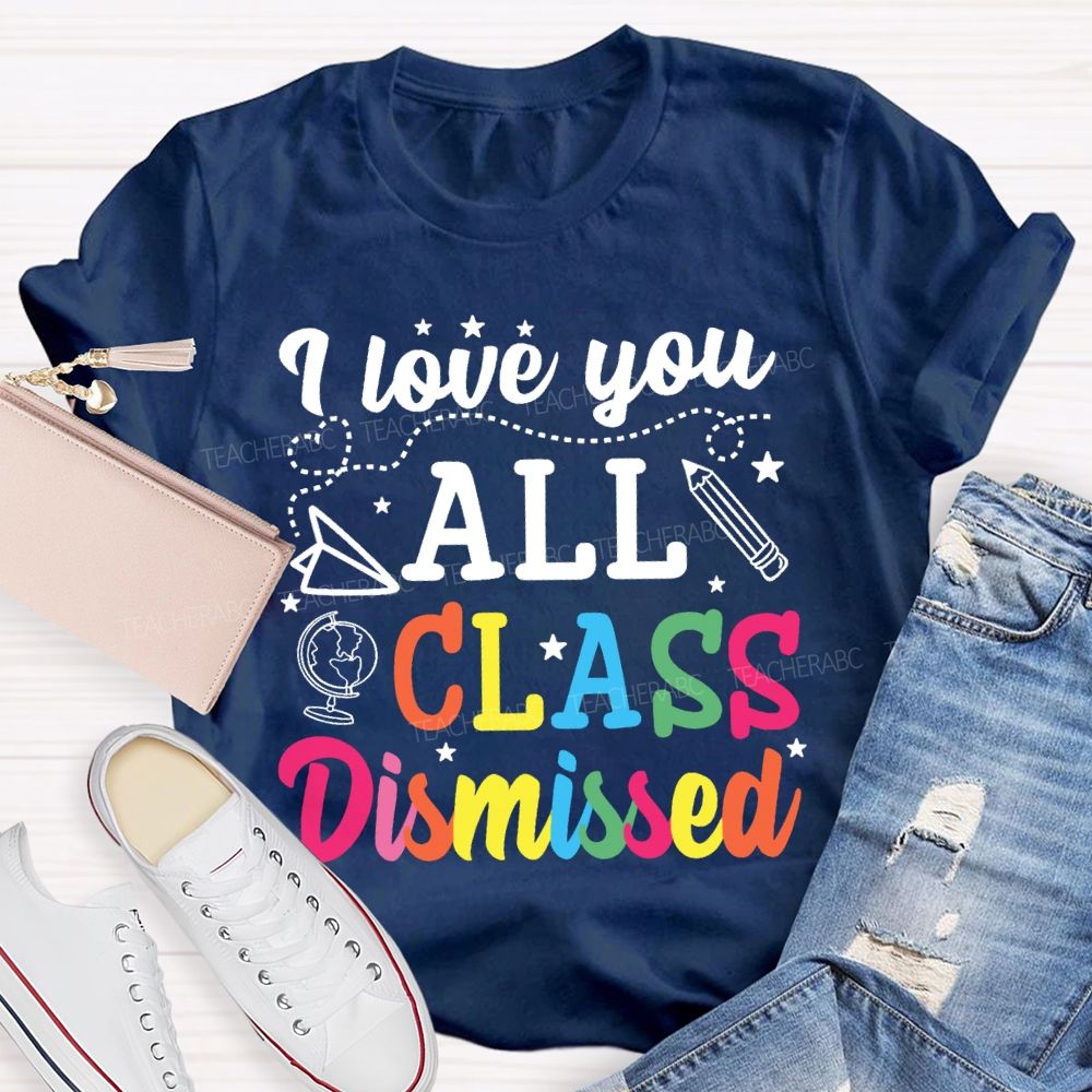 I Love You All Class Dismissed Colorful Letter Teacher T-shirt