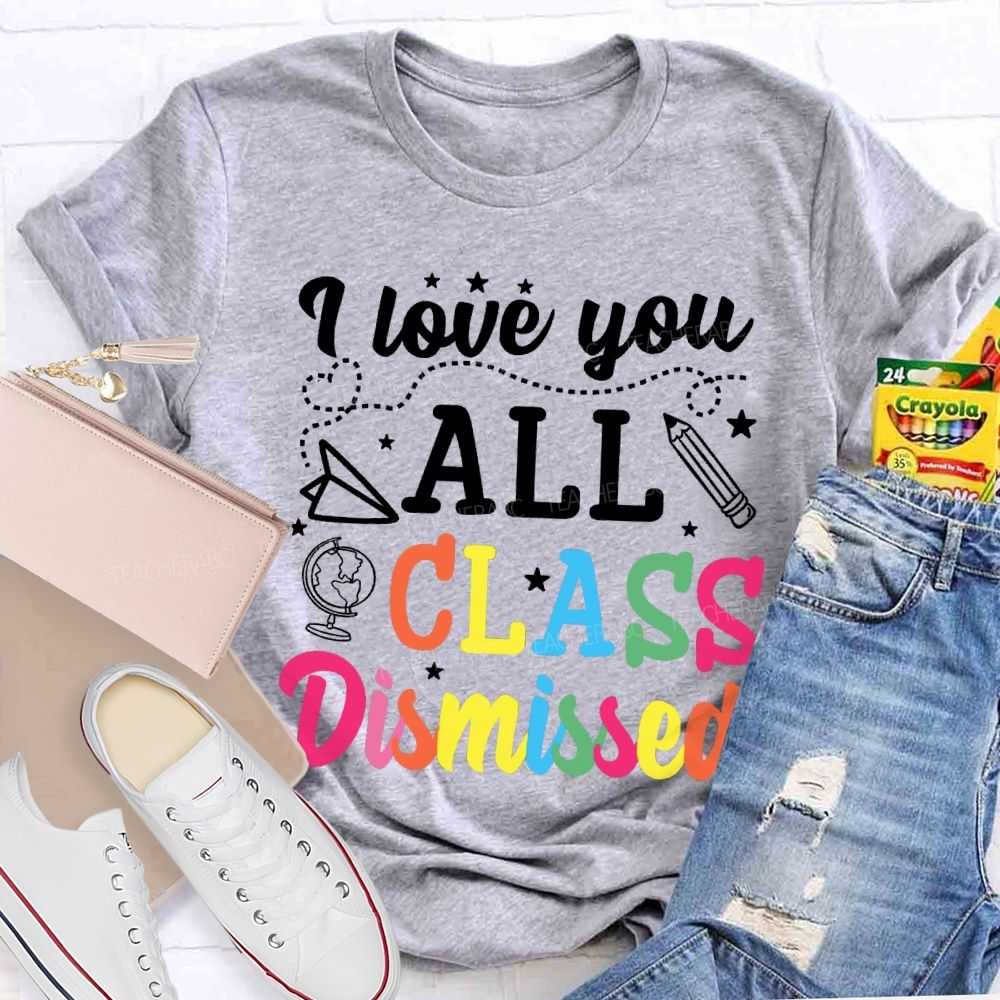 I Love You All Class Dismissed Colorful Letter Teacher T-shirt