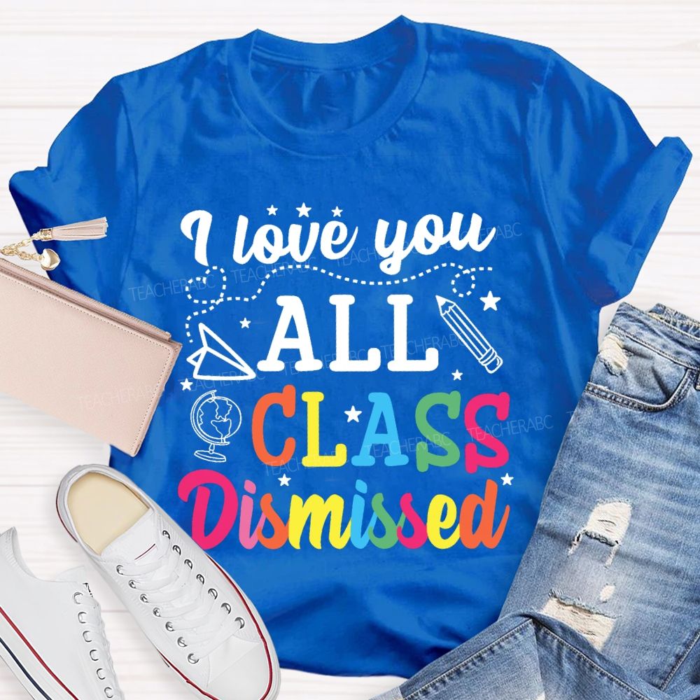 I Love You All Class Dismissed Colorful Letter Teacher T-shirt