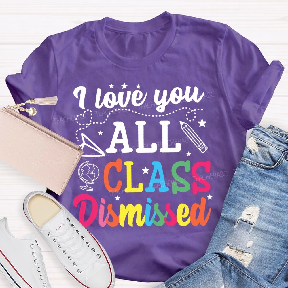 I Love You All Class Dismissed Colorful Letter Teacher T-shirt
