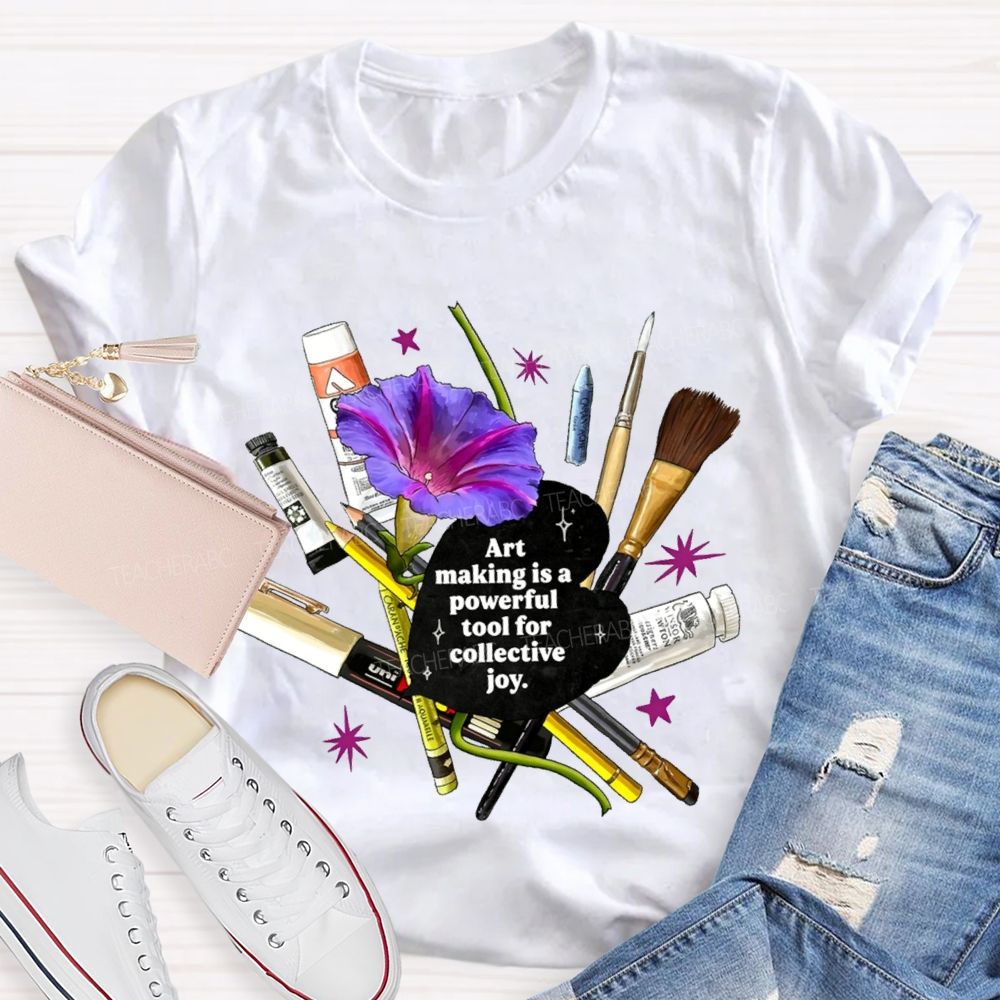 Art Making Is A Powerful Tool For Collective Joy Teacher T-shirt