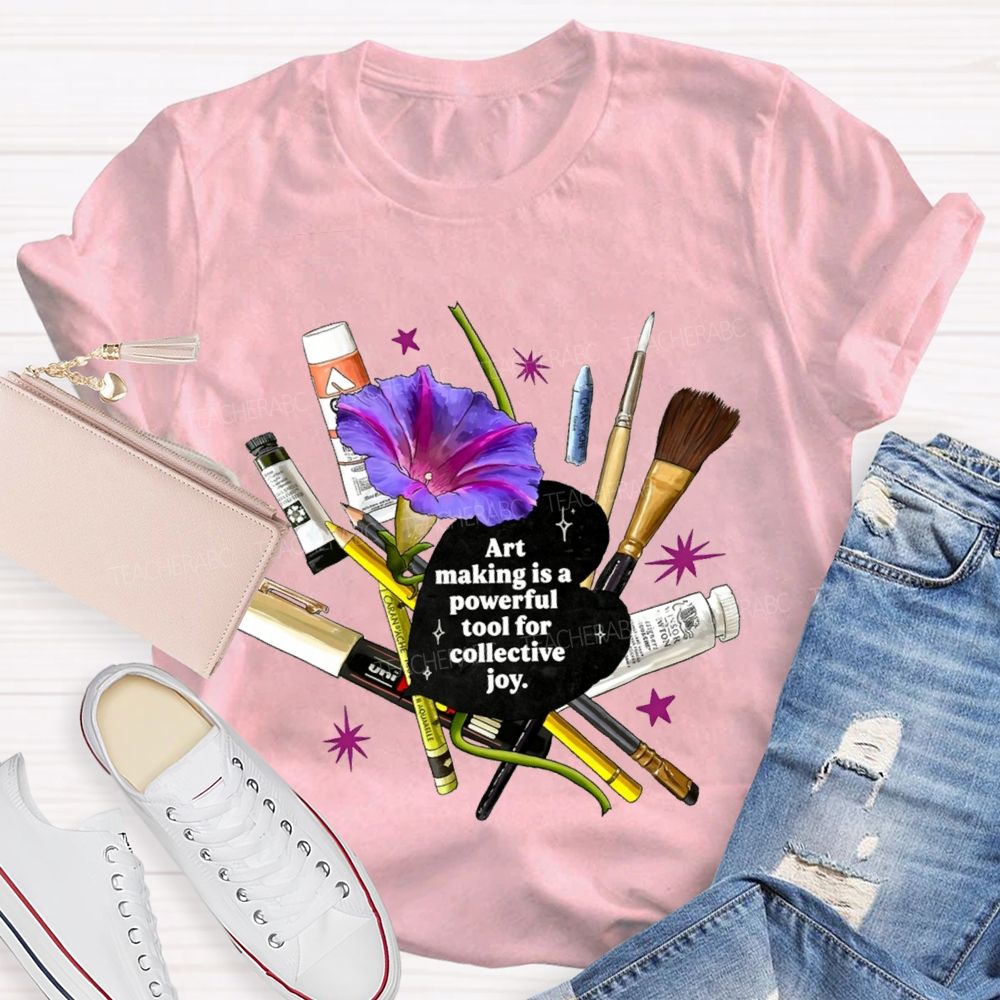 Art Making Is A Powerful Tool For Collective Joy Teacher T-shirt
