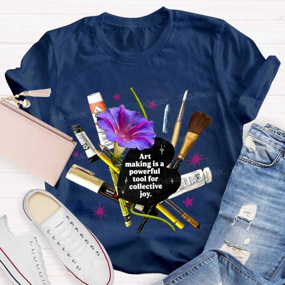 Art Making Is A Powerful Tool For Collective Joy Teacher T-shirt