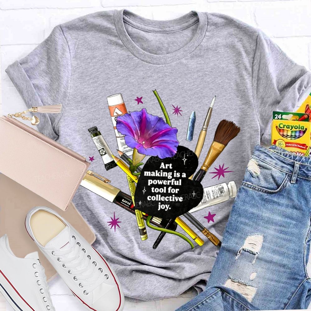 Art Making Is A Powerful Tool For Collective Joy Teacher T-shirt