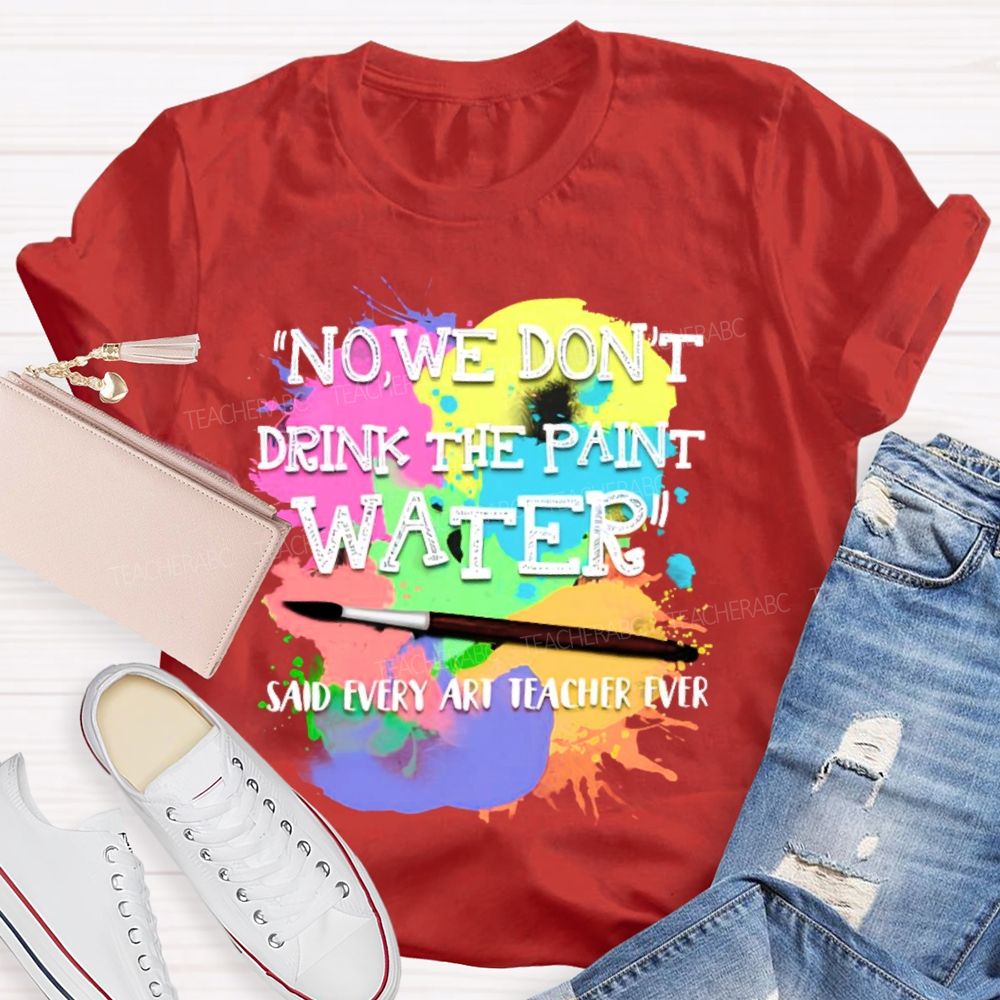 No We Don't Drink The Paint Water Teacher T-shirt