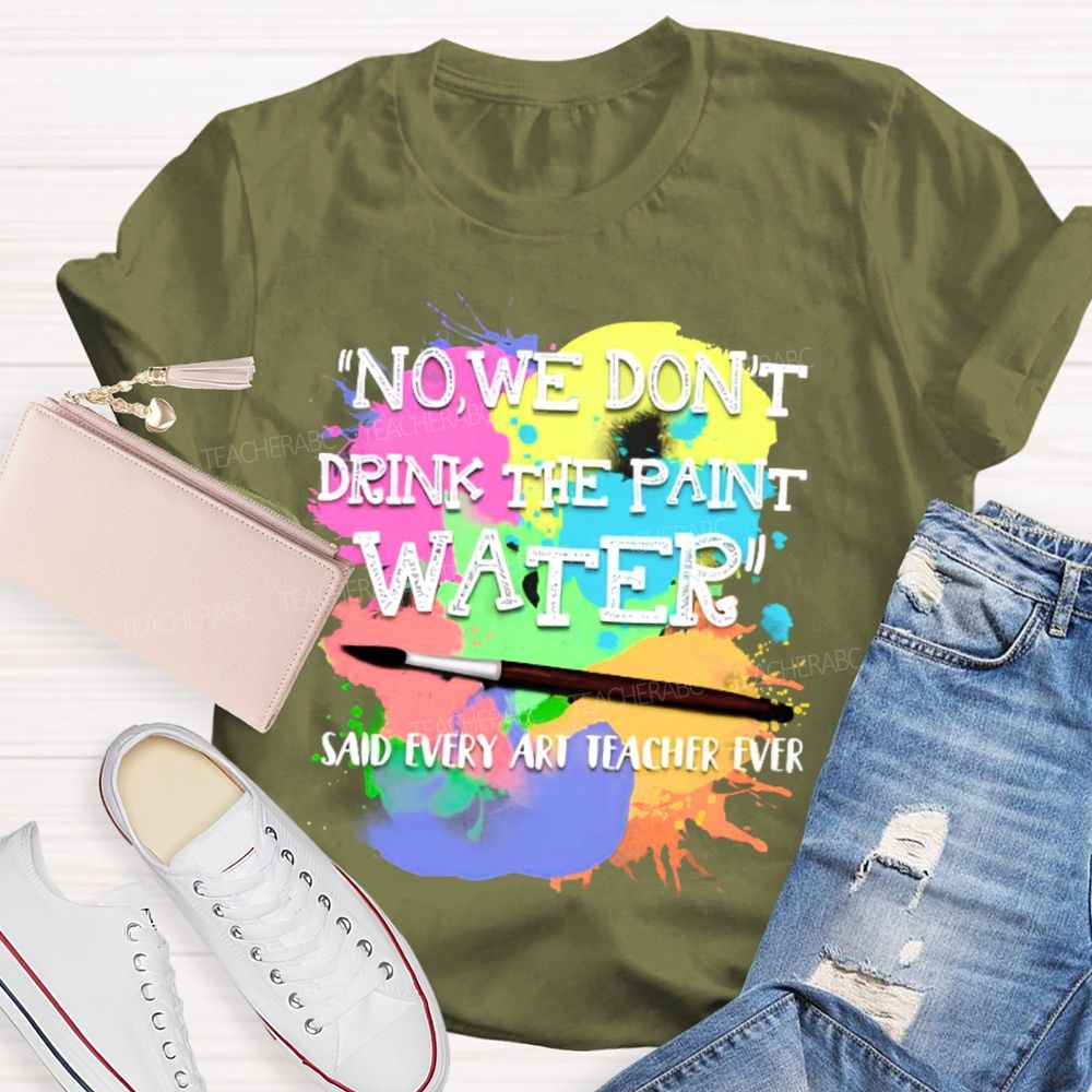 No We Don't Drink The Paint Water Teacher T-shirt