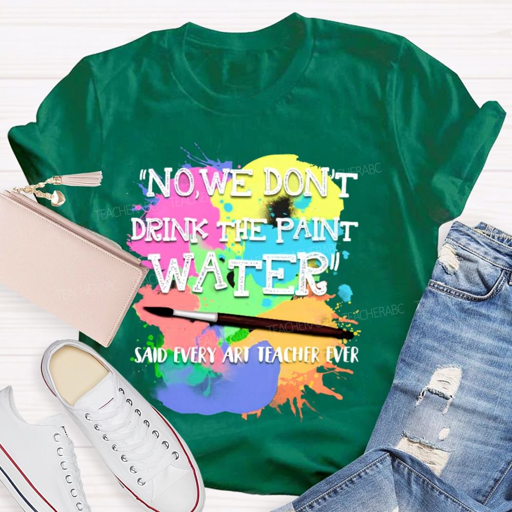 No We Don't Drink The Paint Water Teacher T-shirt