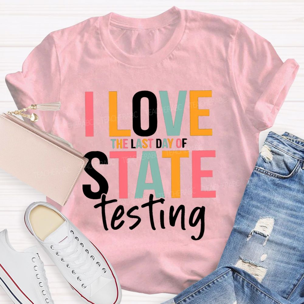I Love The Last Day Of State Testing Test Season Teacher T-shirt