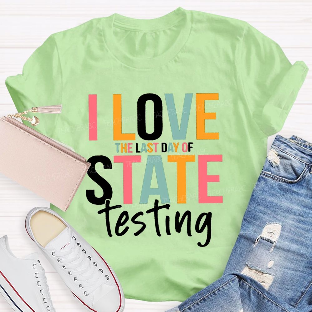 I Love The Last Day Of State Testing Test Season Teacher T-shirt