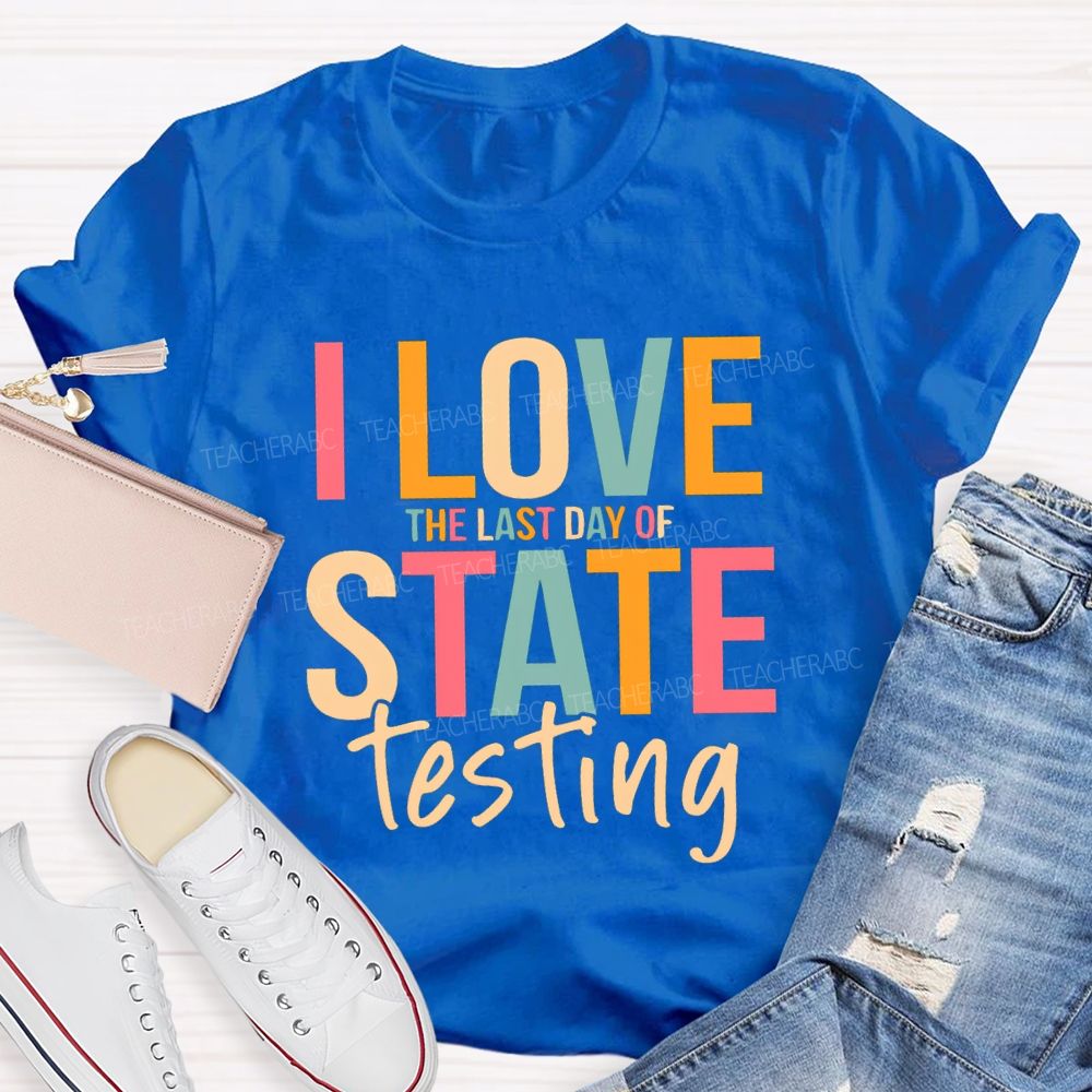 I Love The Last Day Of State Testing Test Season Teacher T-shirt