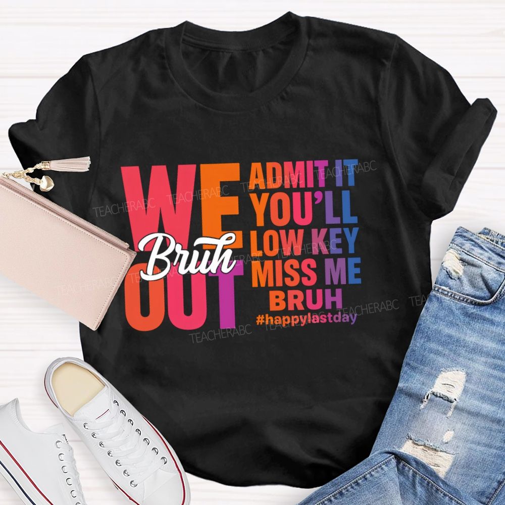 Bruh We Out Admit It You'Ll Low Key Miss Me Happy Last Day Teacher T-Shirt