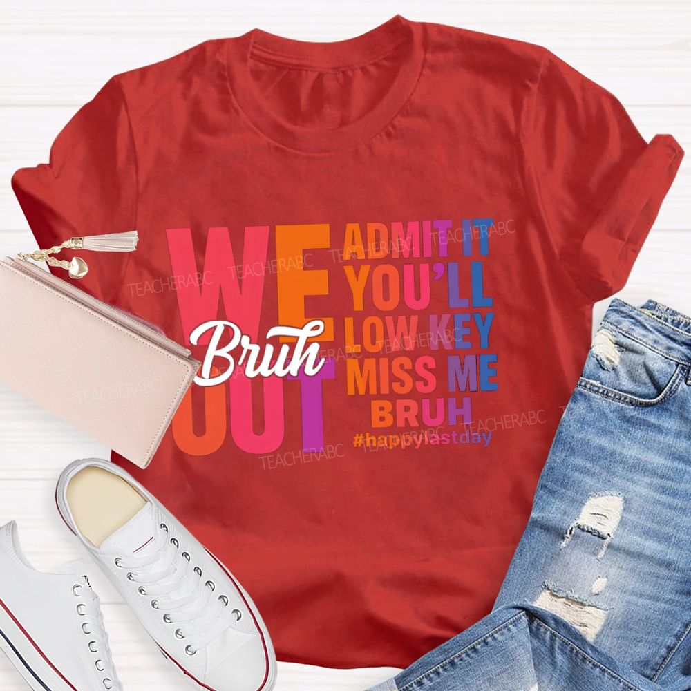Bruh We Out Admit It You'Ll Low Key Miss Me Happy Last Day Teacher T-Shirt