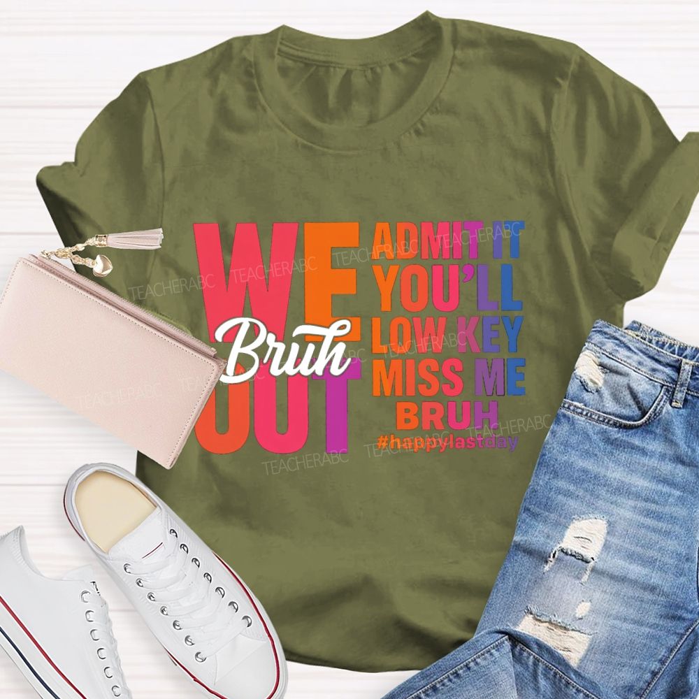 Bruh We Out Admit It You'Ll Low Key Miss Me Happy Last Day Teacher T-Shirt