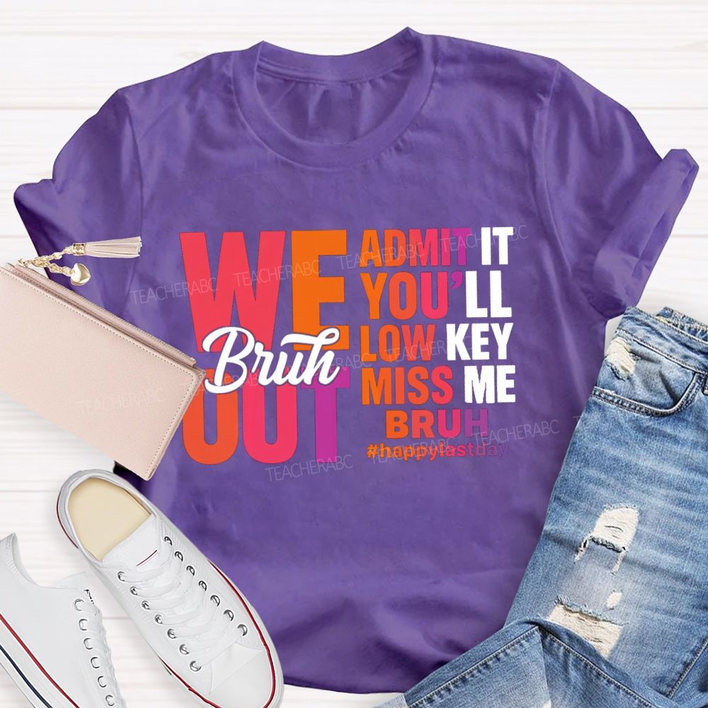 Bruh We Out Admit It You'Ll Low Key Miss Me Happy Last Day Teacher T-Shirt