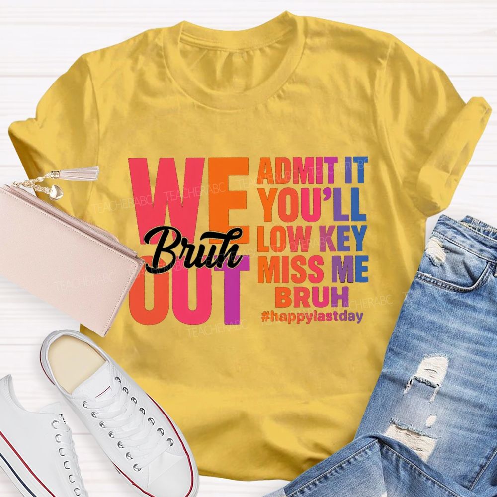 Bruh We Out Admit It You'Ll Low Key Miss Me Happy Last Day Teacher T-Shirt
