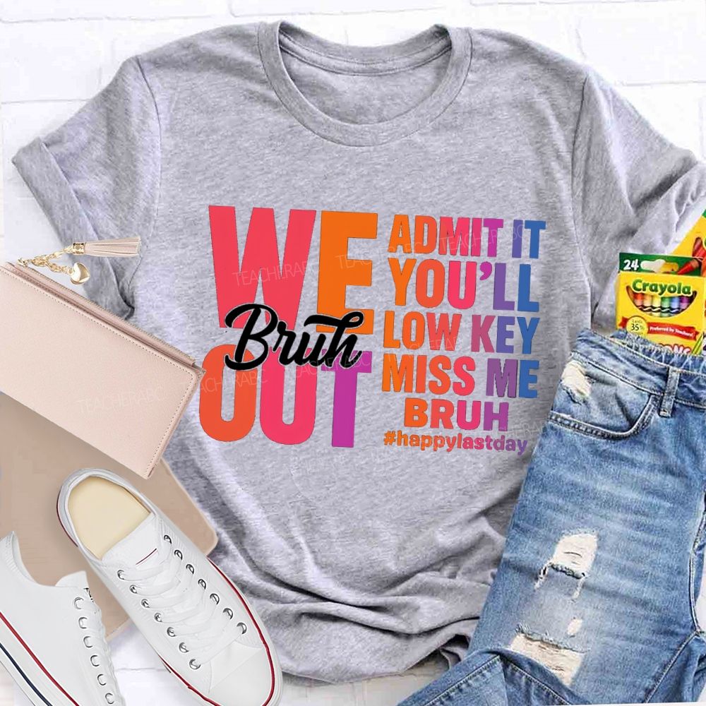 Bruh We Out Admit It You'Ll Low Key Miss Me Happy Last Day Teacher T-Shirt