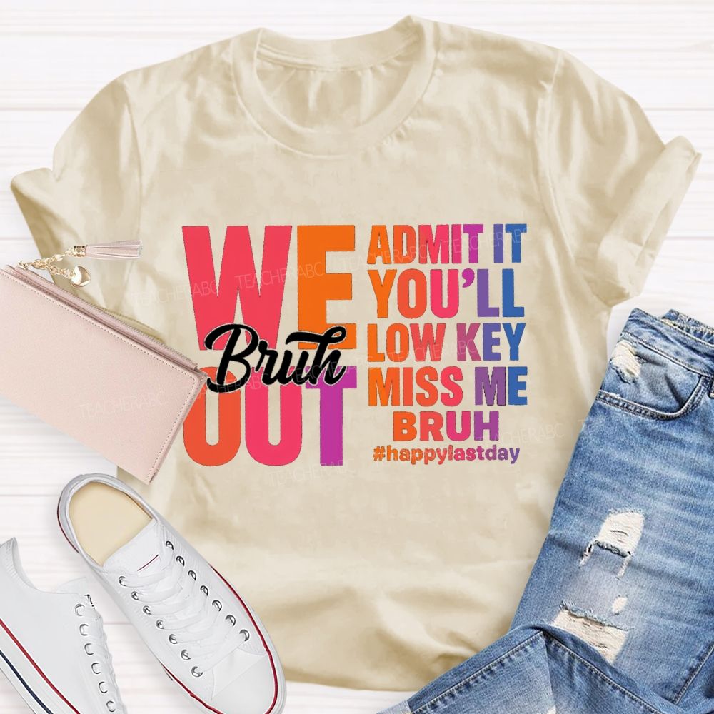 Bruh We Out Admit It You'Ll Low Key Miss Me Happy Last Day Teacher T-Shirt
